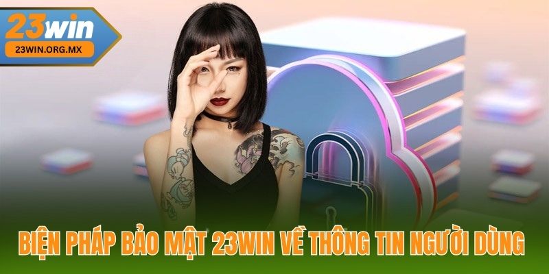Chính Sách Bảo Mật 23WIN – Bảo Vệ Thông Tin Cá Nhân, Giao Dịch An Toàn Biện Pháp Bảo Mật 23WIN Về Thông Tin Người Dùng