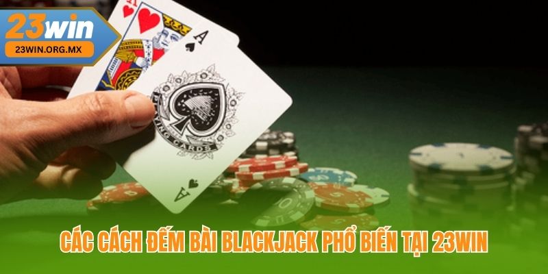 Cách Đếm Bài Blackjack – Bí Quyết Tăng Cơ Hội Chiến Thắng Tại 23Win Các Cách Đếm Bài Blackjack Phổ Biến Tại 23Win
