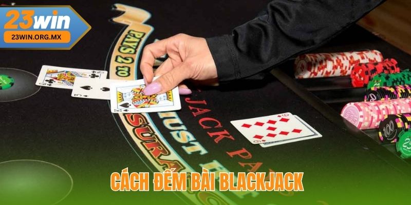 Cách Đếm Bài Blackjack – Bí Quyết Tăng Cơ Hội Chiến Thắng Tại 23Win Cách Đếm Bài Blackjack