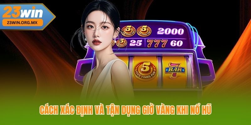 Cách xác định và tận dụng giờ vàng khi nổ hũ