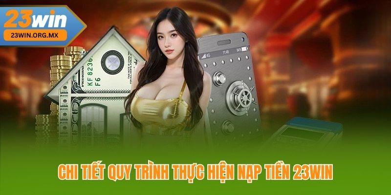Nạp Tiền 23WIN: Bí Quyết Thực Hiện Nhanh Chóng Và An Toàn Chi Tiết Quy Trình Thực Hiện Nạp Tiền 23WIN