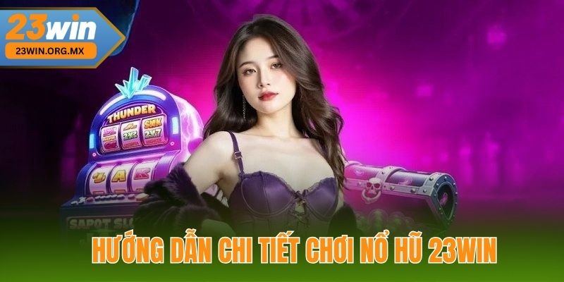 Hướng Dẫn Chi Tiết Chơi Nổ Hũ 23WIN 