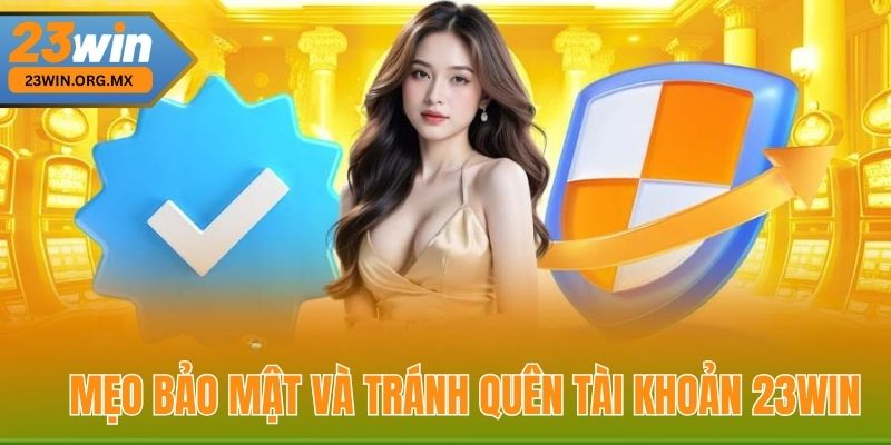 Quên Tài Khoản 23WIN – Cách Lấy Lại Nhanh Chóng, Bảo Mật Tuyệt Đối Mẹo bảo mật và tránh quên tài khoản 23WIN