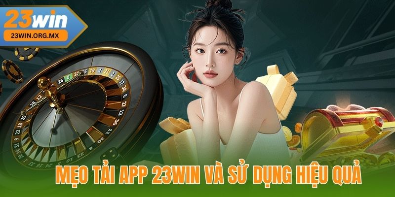 Tải App 23WIN – Hướng Dẫn Chi Tiết, Nhanh Chóng Từ A Đến Z Mẹo Tải App 23WIN và sử dụng hiệu quả