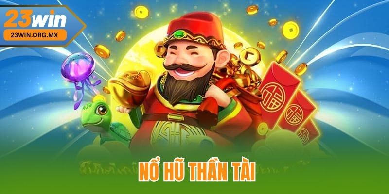 Nổ Hũ Thần Tài – Hành Trình Chinh Phục Kho Báu Vàng Rực Tại 23WIN Nổ Hũ Thần Tài tại 23WIN