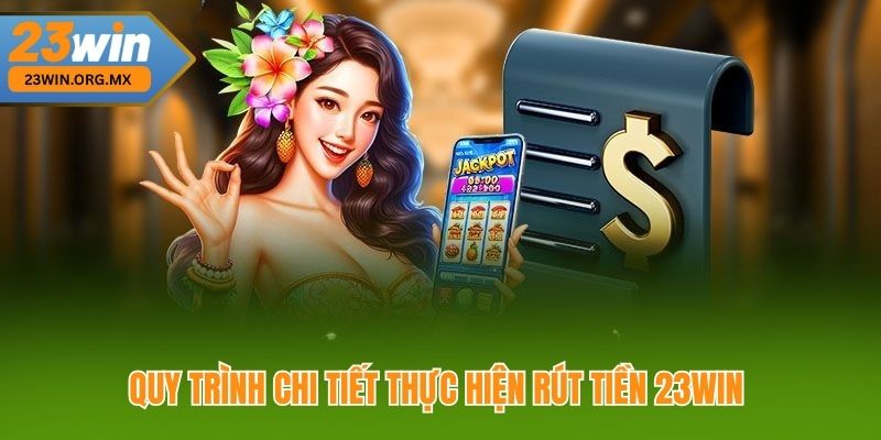 Quy Trình Chi Tiết Thực Hiện Rút Tiền 23WIN 
