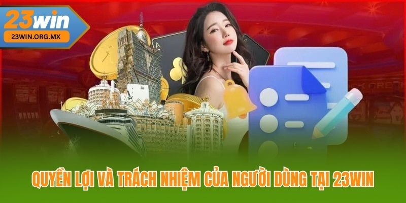 Điều Khoản Điều Kiện 23WIN – Quyền Lợi và Trách Nhiệm Người Dùng Quyền lợi và trách nhiệm của người dùng tại 23WIN