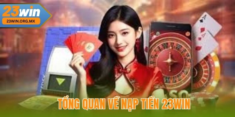 Nạp Tiền 23WIN: Bí Quyết Thực Hiện Nhanh Chóng Và An Toàn Tổng Quan Về Nạp Tiền 23WIN