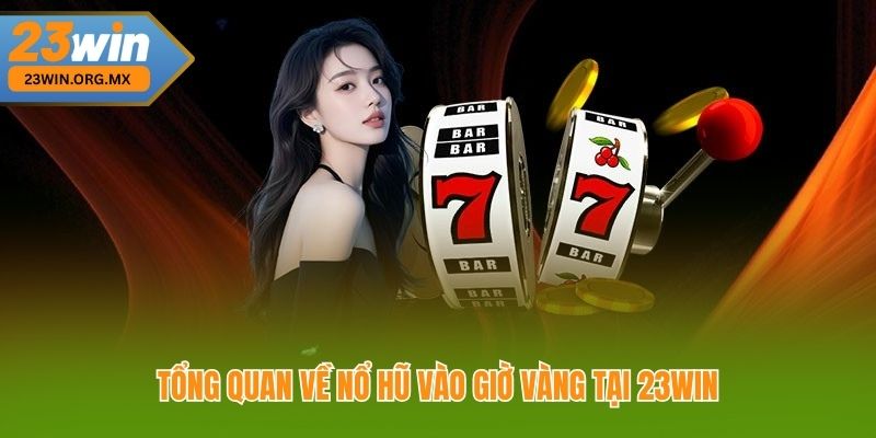 Tổng quan về nổ hũ vào giờ vàng tại 23Win